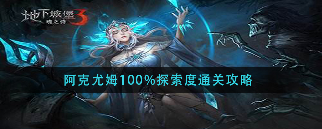 地下城堡3魂之诗阿克尤姆100%探索度通关攻略