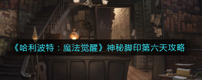 哈利波特魔法觉醒神秘脚印第六天攻略