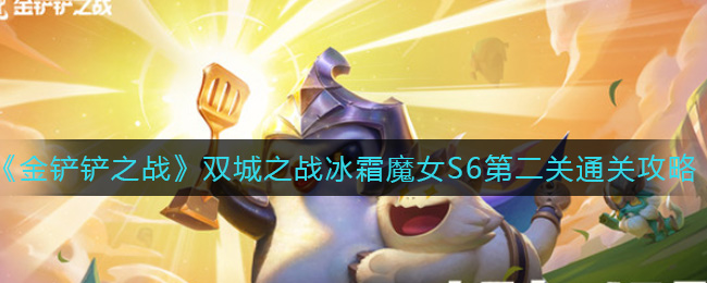 金铲铲之战双城之战冰霜魔女S6第二关通关攻略