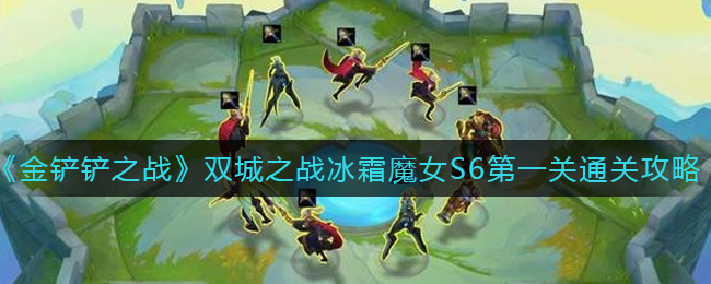 金铲铲之战双城之战冰霜魔女S6第一关通关攻略