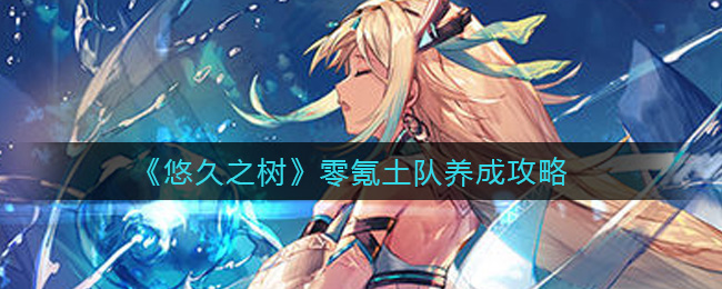 悠久之树零氪土队养成攻略