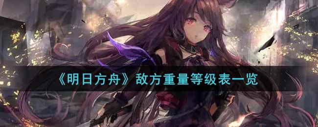 明日方舟敌方重量等级表一览