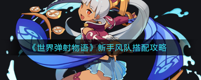 世界弹射物语新手风队搭配攻略