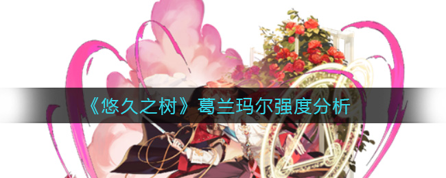 悠久之树葛兰玛尔强度分析