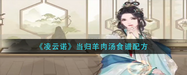 凌云诺当归羊肉汤食谱配方