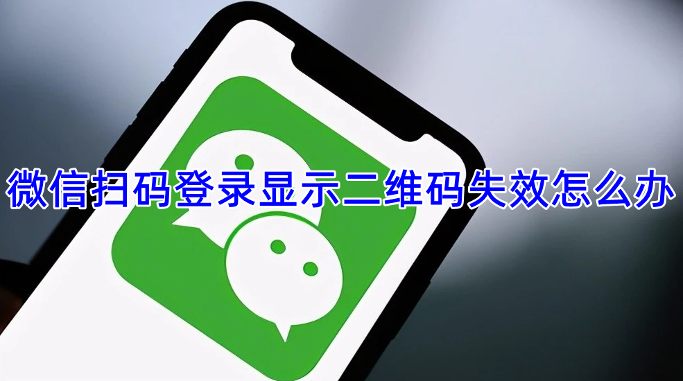 微信扫码登录显示二维码失效怎么办
