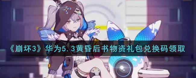 崩坏3华为5.3黄昏后书物资礼包兑换码领取