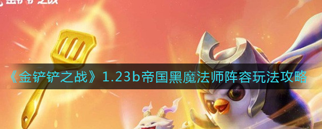 金铲铲之战1.23b帝国黑魔法师阵容玩法攻略