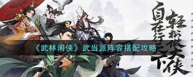 武林闲侠武当派阵容搭配攻略