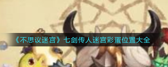 不思议迷宫七剑传人迷宫彩蛋位置大全