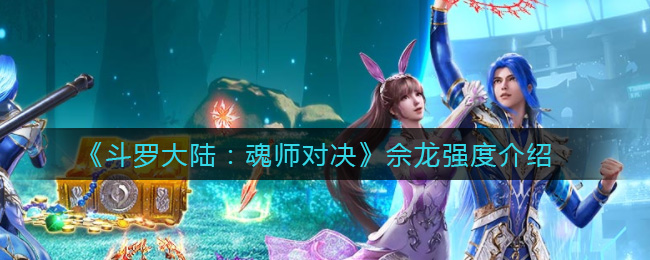 斗罗大陆：魂师对决佘龙强度介绍