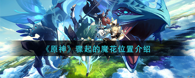 原神骤起的魔花位置介绍