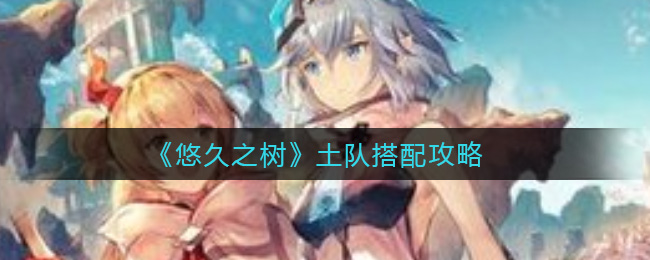 悠久之树土队搭配攻略