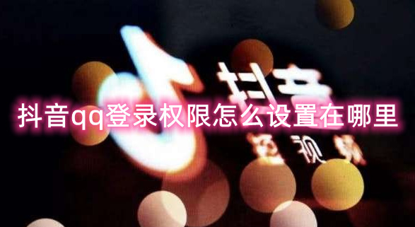 抖音qq登录权限怎么设置在哪里