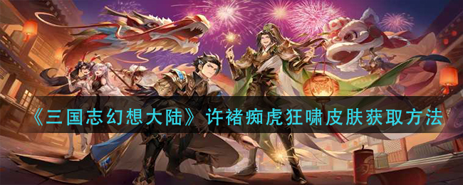 三国志幻想大陆许褚痴虎狂啸皮肤获取方法