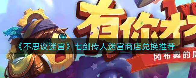 不思议迷宫七剑传人迷宫商店兑换推荐