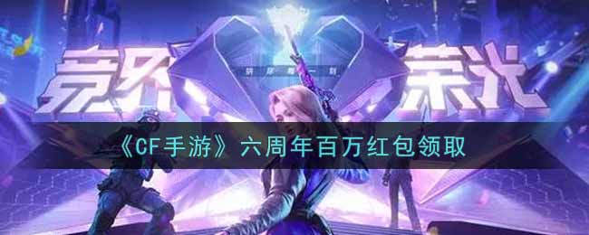 CF手游六周年百万红包领取