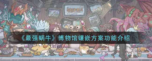 最强蜗牛博物馆镶嵌方案功能介绍