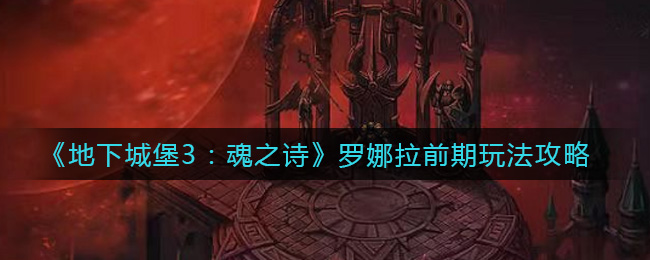 地下城堡3魂之诗罗娜拉前期玩法攻略