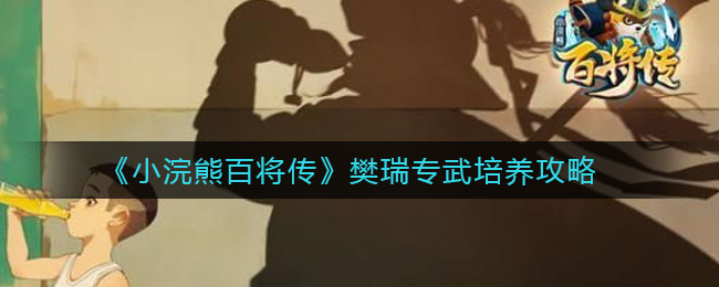 小浣熊百将传樊瑞专武培养攻略