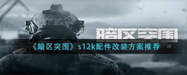 暗区突围s12k配件改装方案推荐