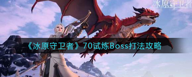 冰原守卫者70试炼Boss打法攻略