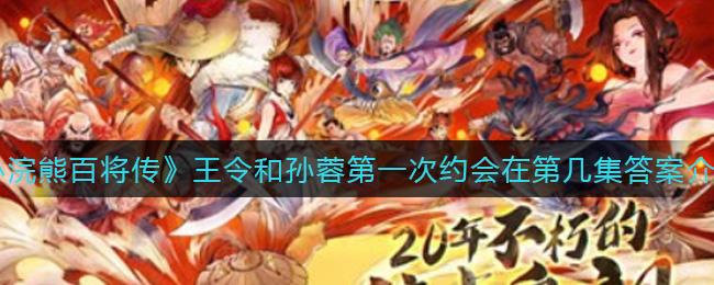 小浣熊百将传王令和孙蓉第一次约会在第几集答案介绍