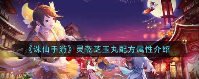 诛仙手游灵乾芝玉丸配方属性介绍