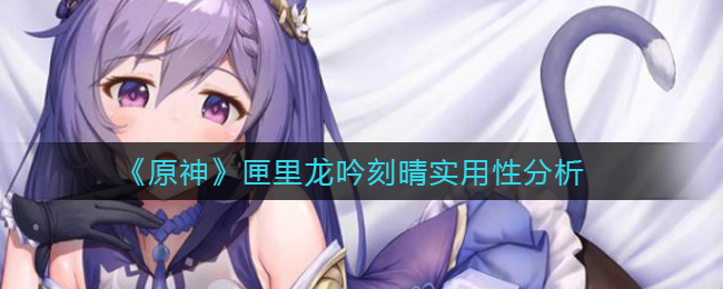 《原神》匣里龙吟刻晴实用性分析