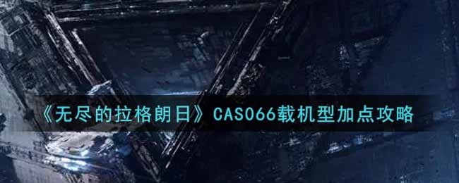 无尽的拉格朗日CAS066载机型加点攻略