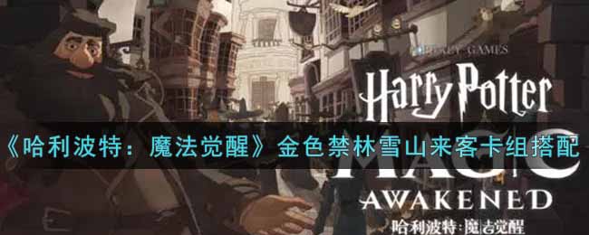 哈利波特魔法觉醒金色禁林雪山来客卡组搭配攻略