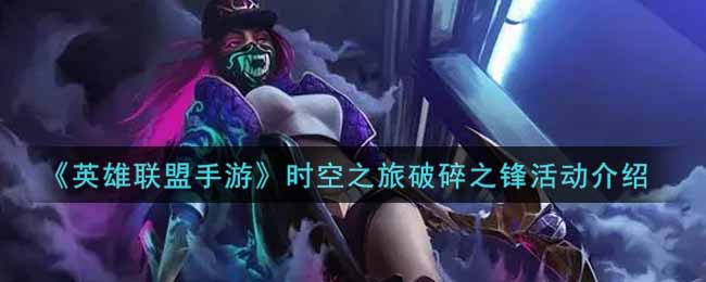英雄联盟手游时空之旅破碎之锋活动介绍
