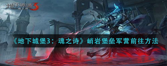 地下城堡3魂之诗峭岩堡垒军营前往方法