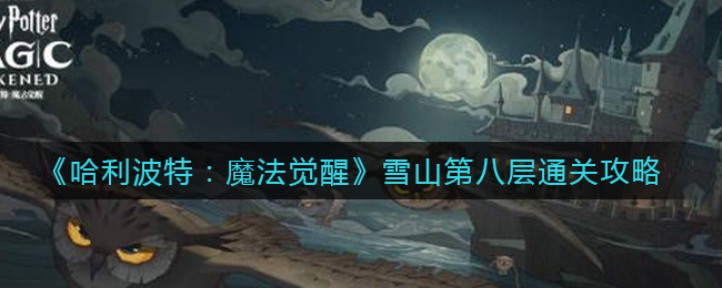 哈利波特魔法觉醒雪山第八层通关攻略