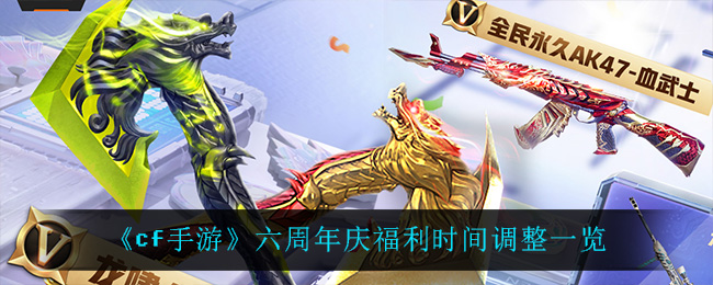 cf手游六周年庆福利时间调整一览