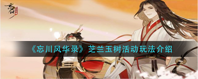 忘川风华录芝兰玉树活动玩法介绍