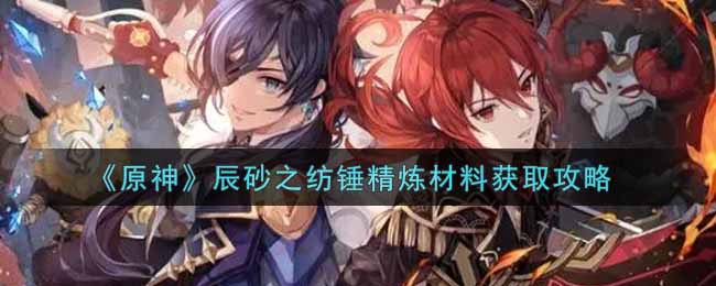 原神辰砂之纺锤精炼材料获取攻略