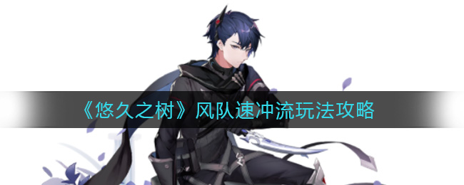 悠久之树风队速冲流玩法攻略