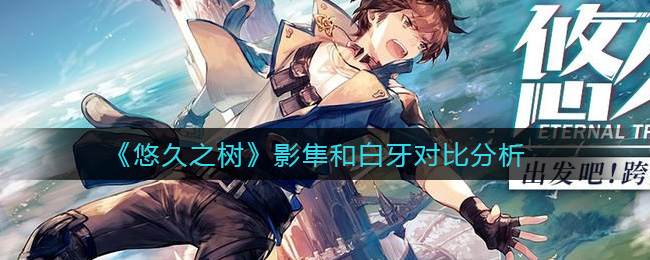悠久之树影隼和白牙对比分析