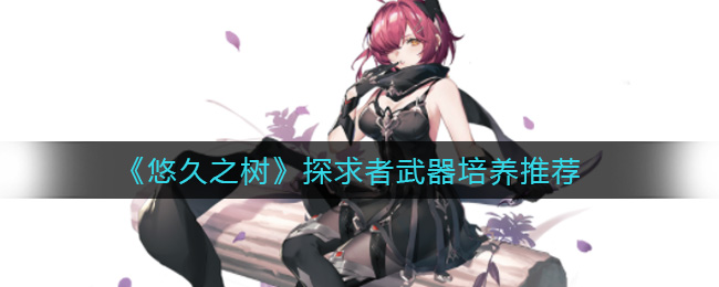 悠久之树探求者武器培养推荐