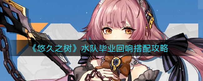 悠久之树水队毕业回响搭配攻略