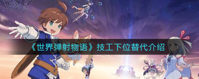 世界弹射物语技工下位替代介绍
