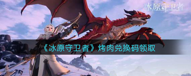 冰原守卫者烤肉兑换码领取