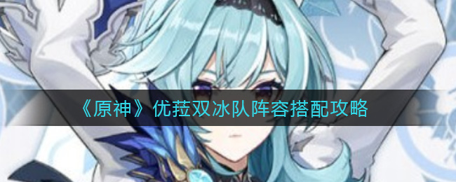 原神优菈双冰队阵容搭配攻略