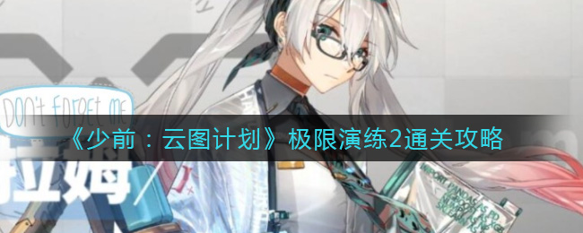 少前云图计划极限演练2通关攻略