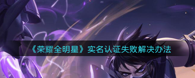 荣耀全明星实名认证失败解决办法