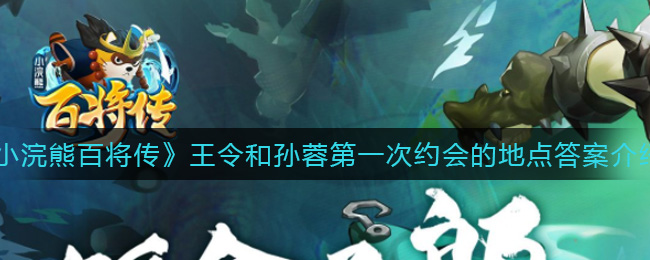 小浣熊百将传王令和孙蓉第一次约会的地点答案介绍