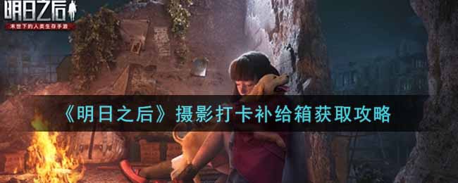 明日之后摄影打卡补给箱获取攻略