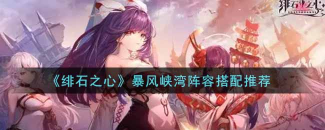 绯石之心暴风峡湾阵容搭配推荐