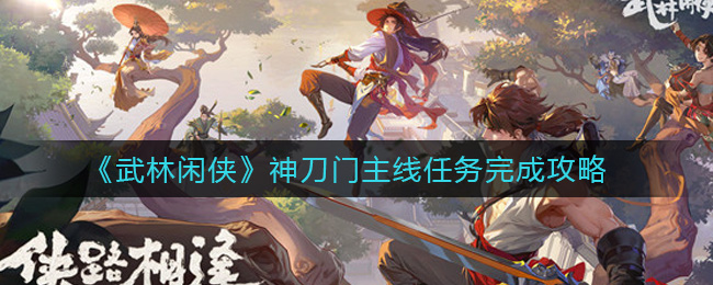 武林闲侠神刀门主线任务完成攻略